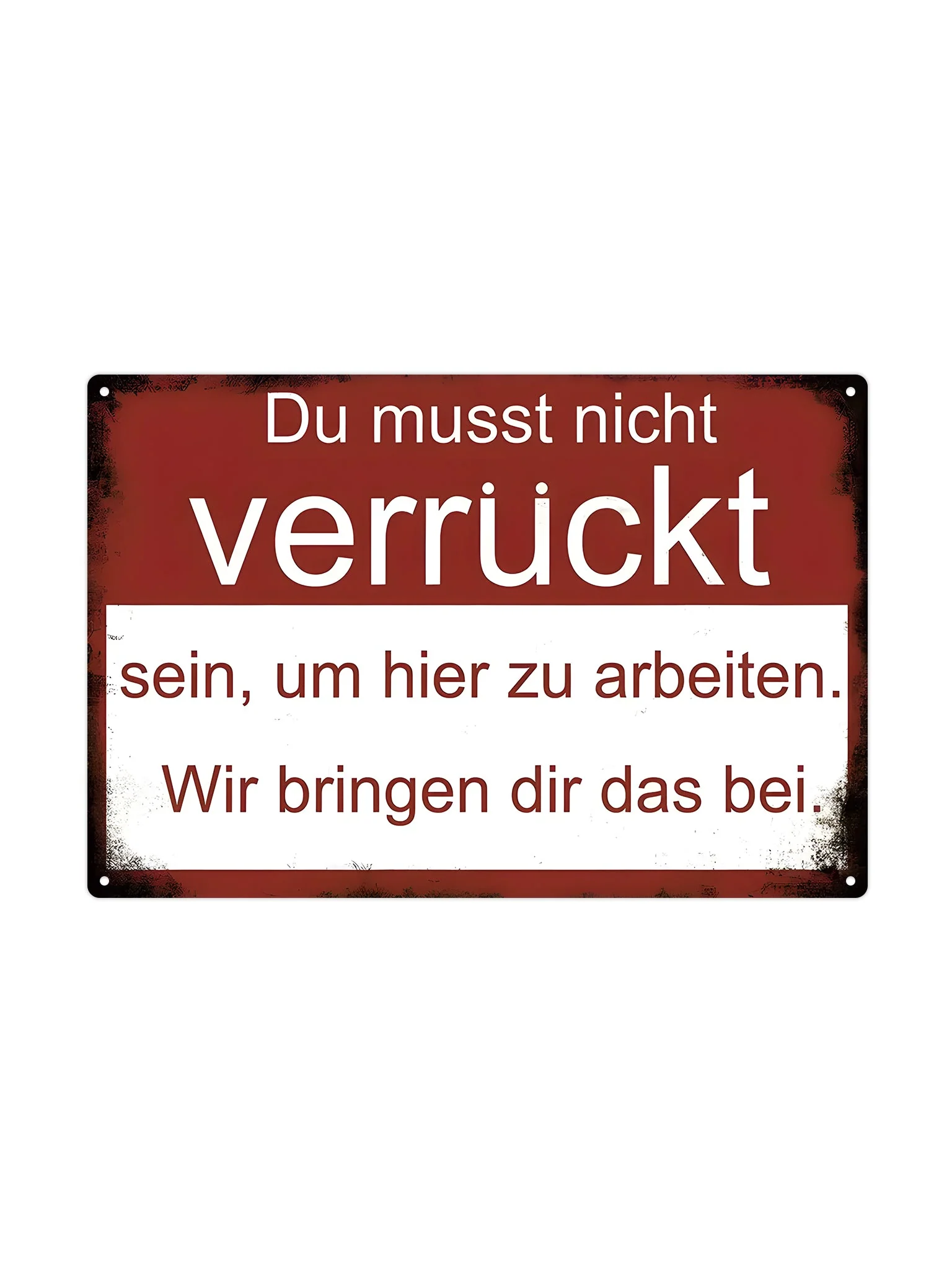 Du musst nicht verrückt sein, um hier zu arbeiten.