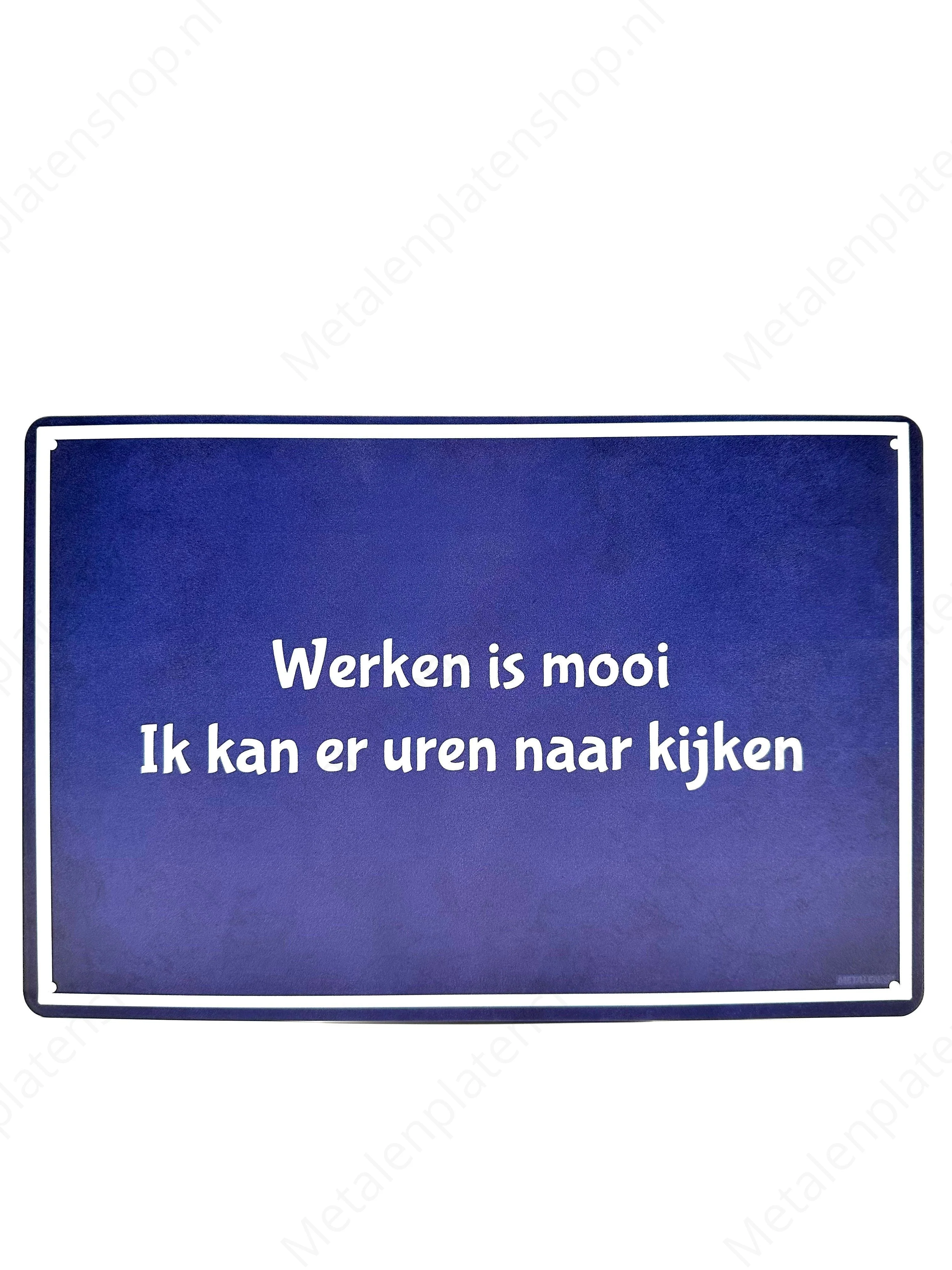 Werken is mooi. Ik kan er uren naar kijken
